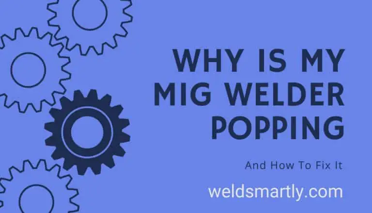 Why Is My MIG Welder Popping And How To Stop It
