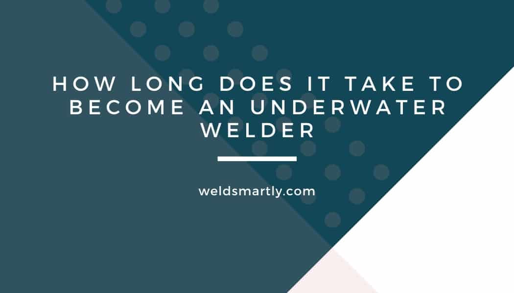 How Long Does It Take To Become An Underwater Welder