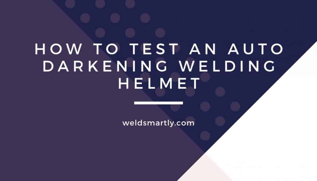 how to test an auto darkening welding helmet