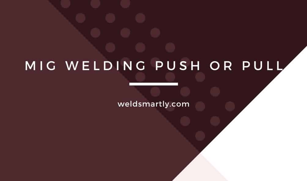 MIG Welding Push or Pull