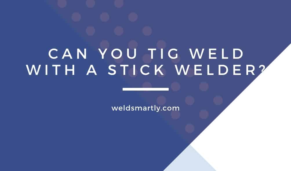 Can You TIG Weld With A Stick Welder