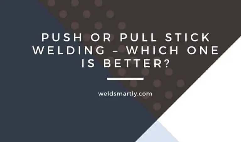 Push or Pull Stick Welding – Which One Is Better?