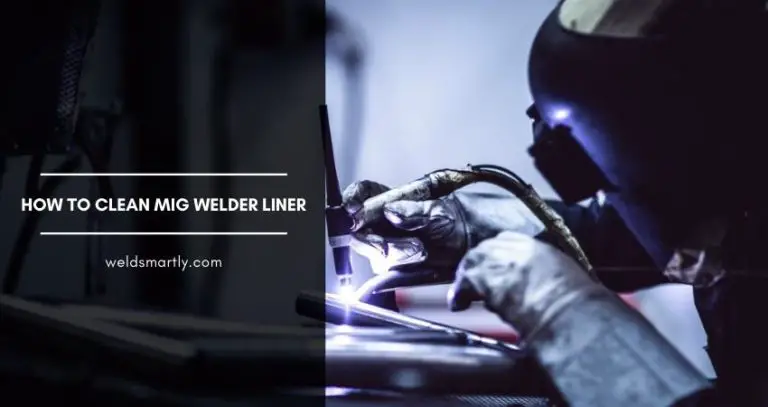 How To Clean MIG Welder Liner: [Step By Step Guide]