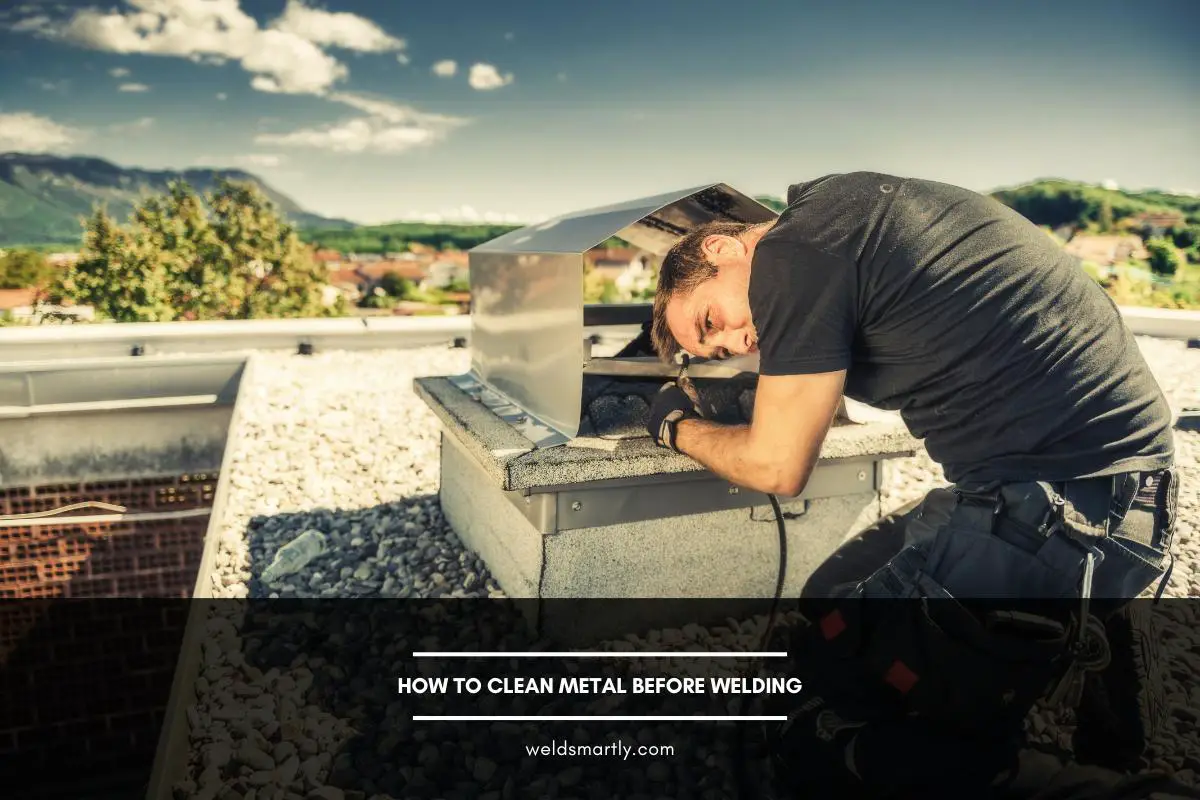 How To Clean Metal Before Welding A Quick Guide Weldsmartly